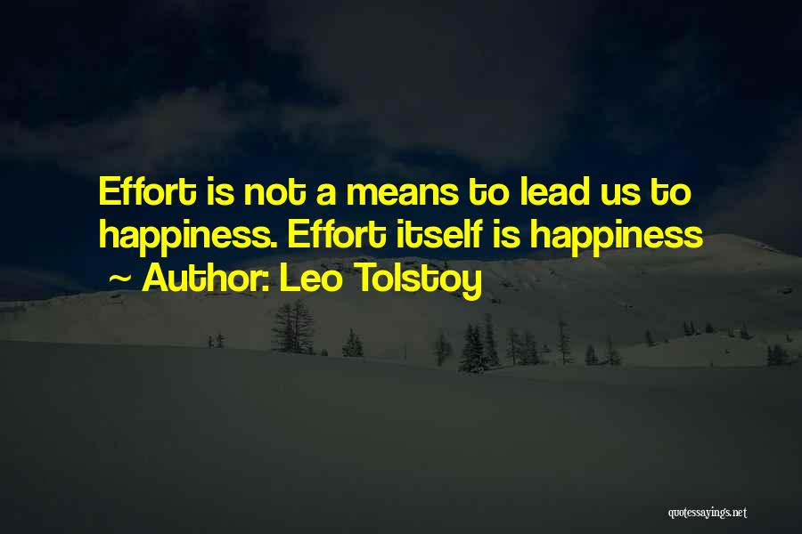 Leo Tolstoy Quotes: Effort Is Not A Means To Lead Us To Happiness. Effort Itself Is Happiness