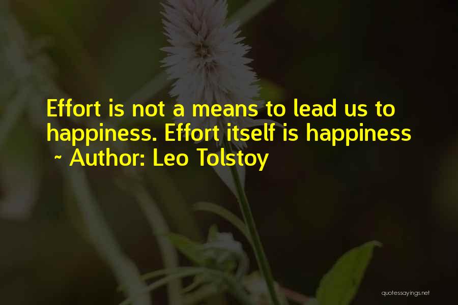 Leo Tolstoy Quotes: Effort Is Not A Means To Lead Us To Happiness. Effort Itself Is Happiness