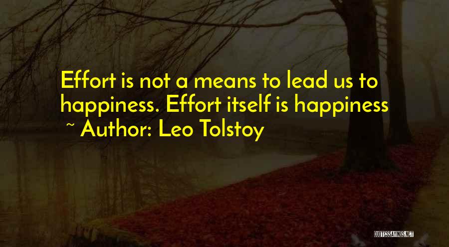 Leo Tolstoy Quotes: Effort Is Not A Means To Lead Us To Happiness. Effort Itself Is Happiness