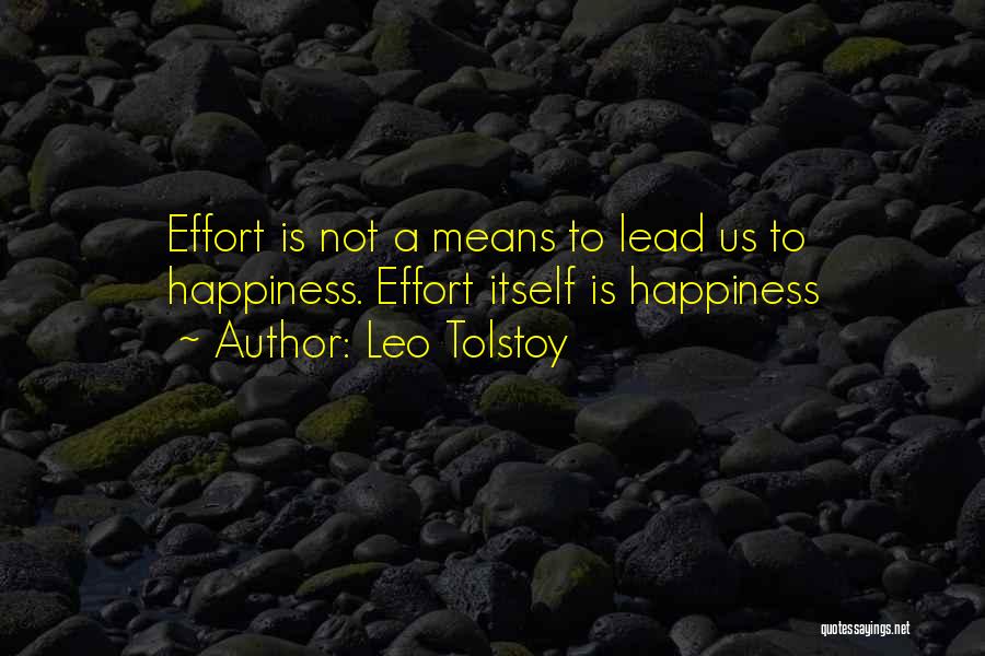 Leo Tolstoy Quotes: Effort Is Not A Means To Lead Us To Happiness. Effort Itself Is Happiness