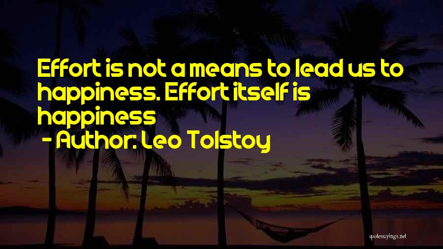 Leo Tolstoy Quotes: Effort Is Not A Means To Lead Us To Happiness. Effort Itself Is Happiness