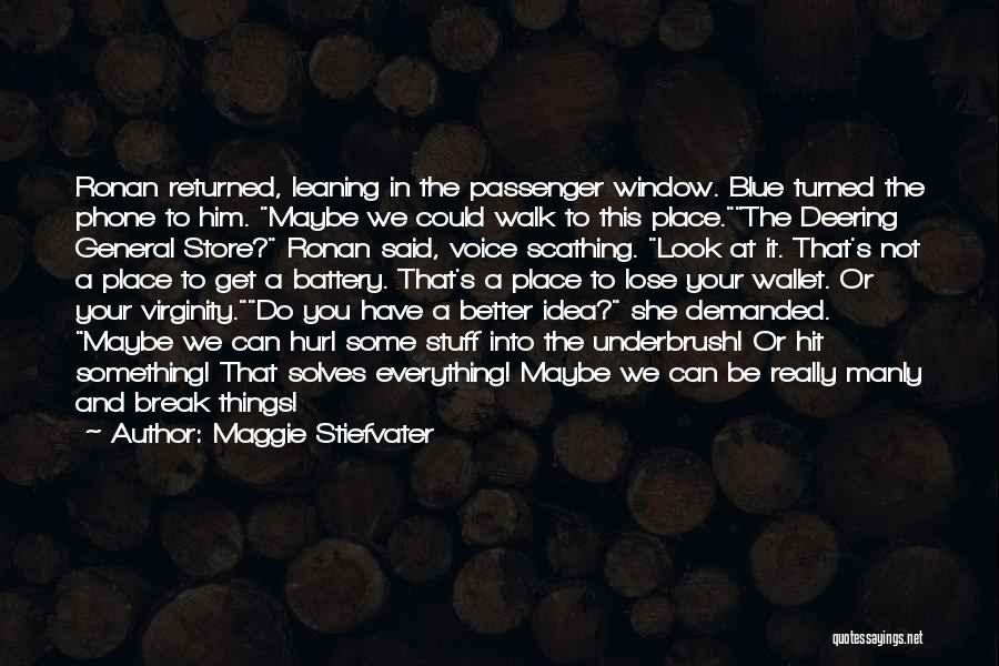Maggie Stiefvater Quotes: Ronan Returned, Leaning In The Passenger Window. Blue Turned The Phone To Him. Maybe We Could Walk To This Place.the