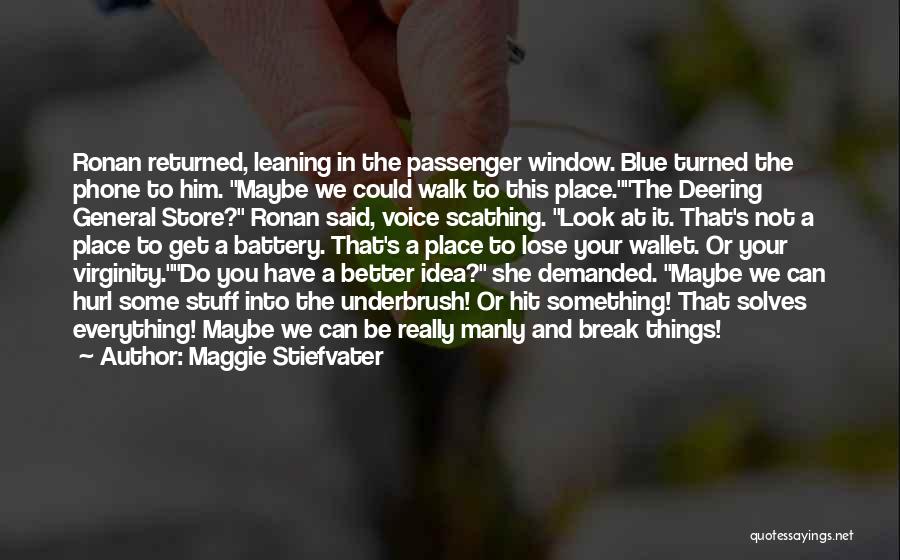 Maggie Stiefvater Quotes: Ronan Returned, Leaning In The Passenger Window. Blue Turned The Phone To Him. Maybe We Could Walk To This Place.the