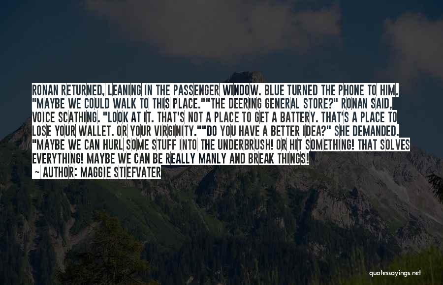 Maggie Stiefvater Quotes: Ronan Returned, Leaning In The Passenger Window. Blue Turned The Phone To Him. Maybe We Could Walk To This Place.the