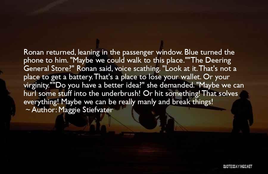 Maggie Stiefvater Quotes: Ronan Returned, Leaning In The Passenger Window. Blue Turned The Phone To Him. Maybe We Could Walk To This Place.the
