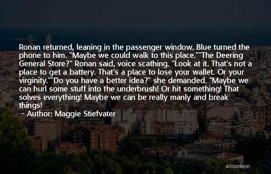Maggie Stiefvater Quotes: Ronan Returned, Leaning In The Passenger Window. Blue Turned The Phone To Him. Maybe We Could Walk To This Place.the
