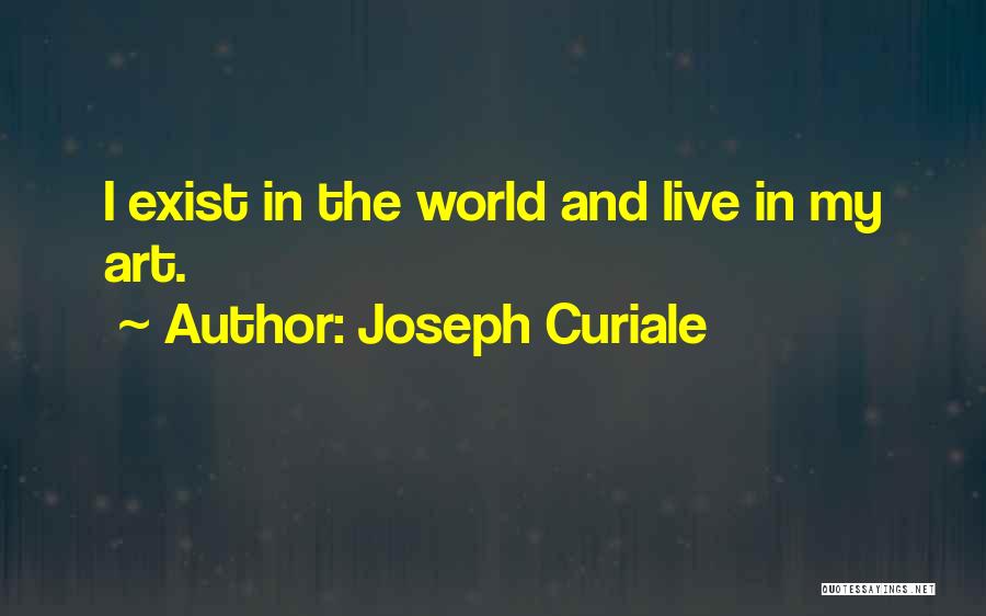 Joseph Curiale Quotes: I Exist In The World And Live In My Art.