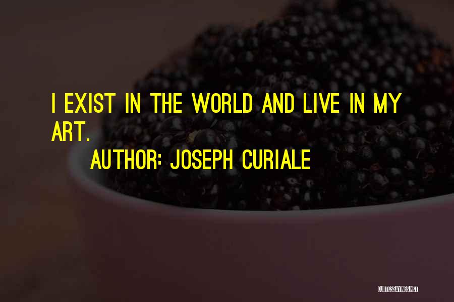 Joseph Curiale Quotes: I Exist In The World And Live In My Art.