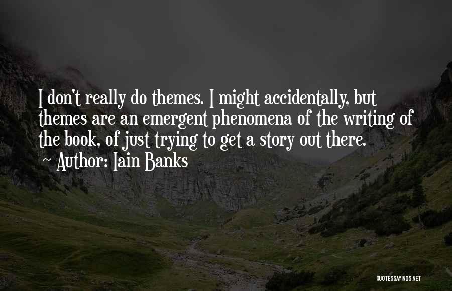 Iain Banks Quotes: I Don't Really Do Themes. I Might Accidentally, But Themes Are An Emergent Phenomena Of The Writing Of The Book,