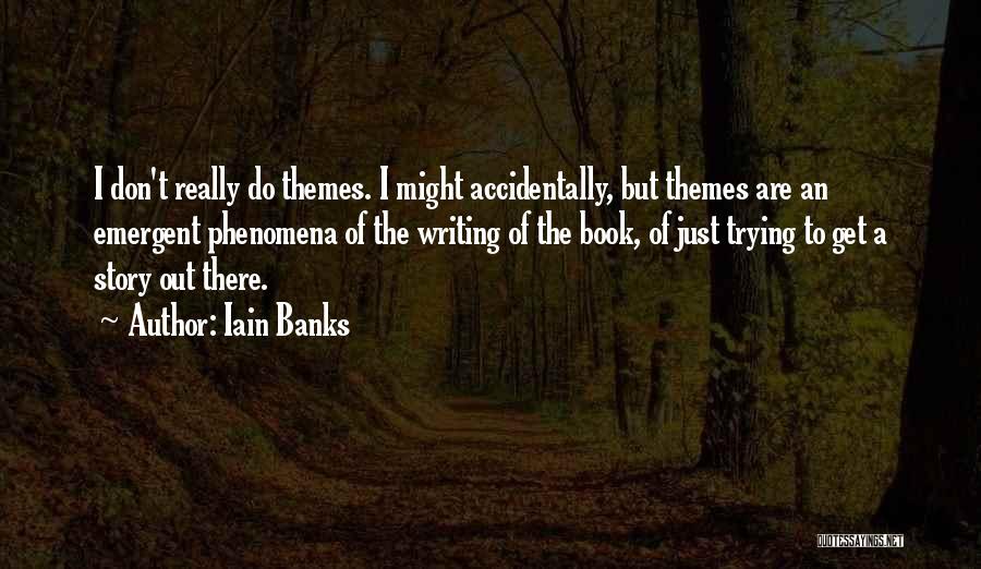 Iain Banks Quotes: I Don't Really Do Themes. I Might Accidentally, But Themes Are An Emergent Phenomena Of The Writing Of The Book,