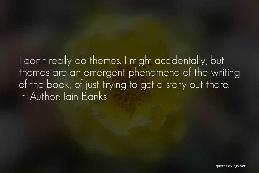 Iain Banks Quotes: I Don't Really Do Themes. I Might Accidentally, But Themes Are An Emergent Phenomena Of The Writing Of The Book,