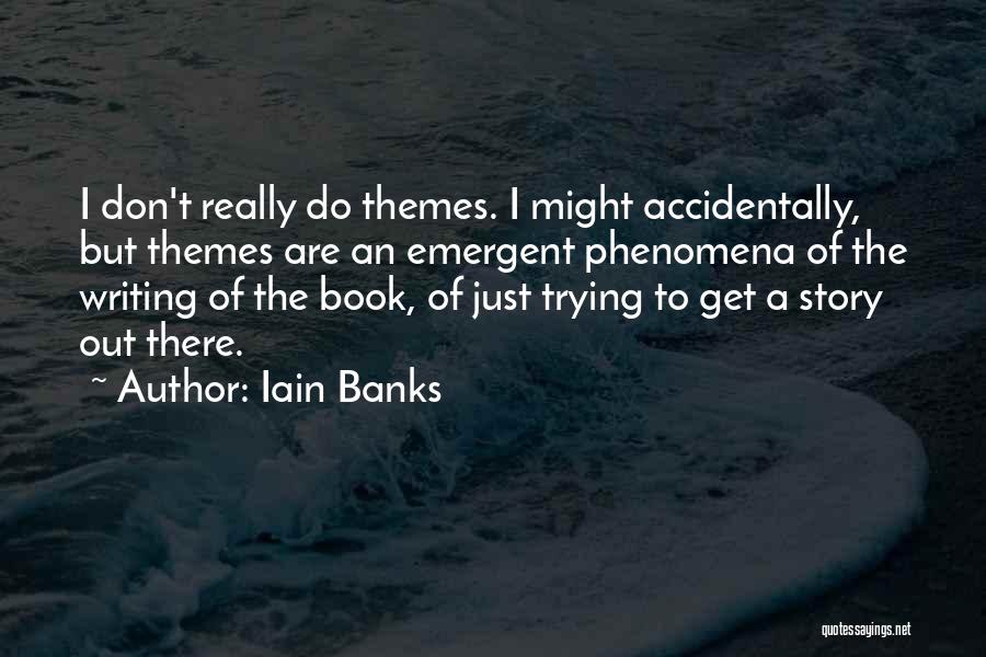 Iain Banks Quotes: I Don't Really Do Themes. I Might Accidentally, But Themes Are An Emergent Phenomena Of The Writing Of The Book,