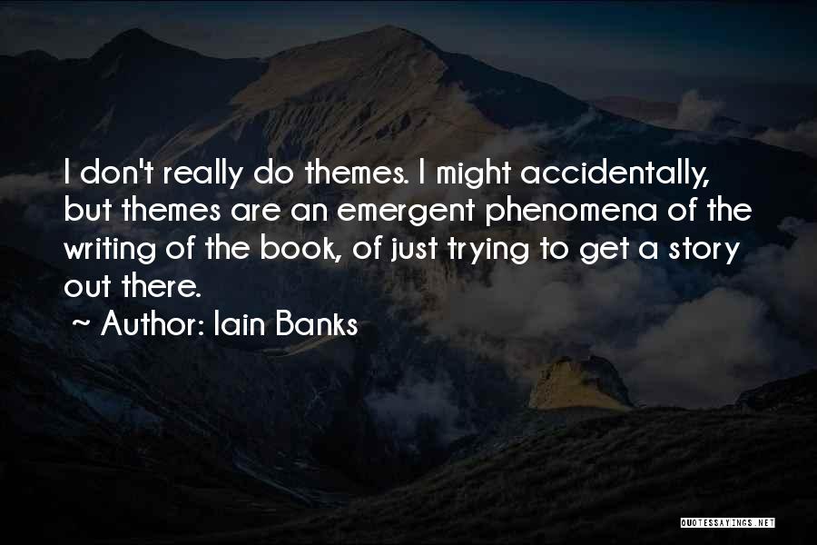 Iain Banks Quotes: I Don't Really Do Themes. I Might Accidentally, But Themes Are An Emergent Phenomena Of The Writing Of The Book,