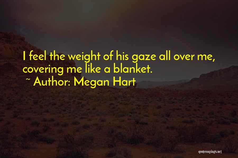 Megan Hart Quotes: I Feel The Weight Of His Gaze All Over Me, Covering Me Like A Blanket.