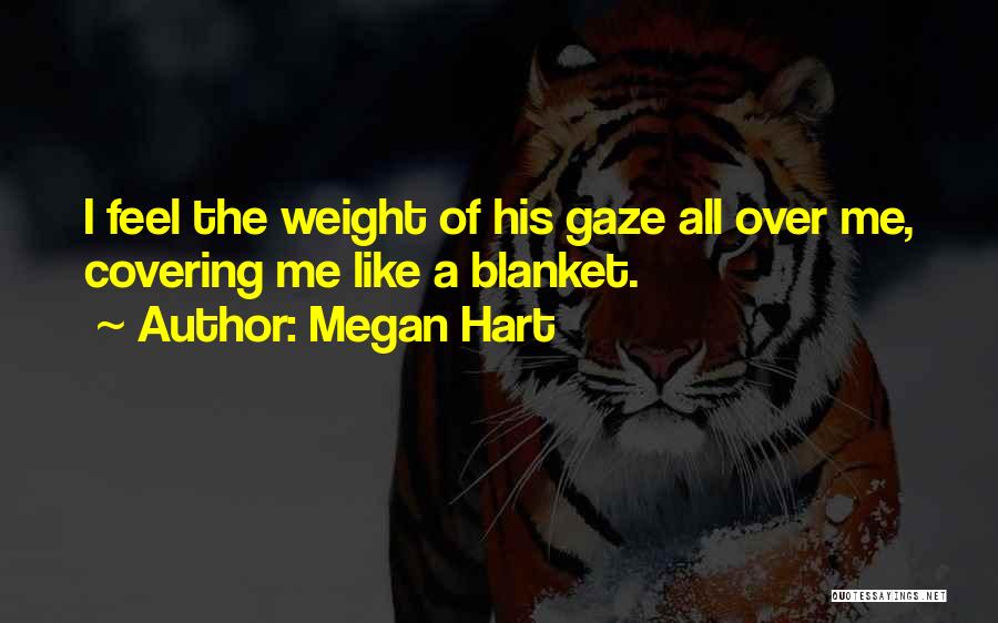 Megan Hart Quotes: I Feel The Weight Of His Gaze All Over Me, Covering Me Like A Blanket.
