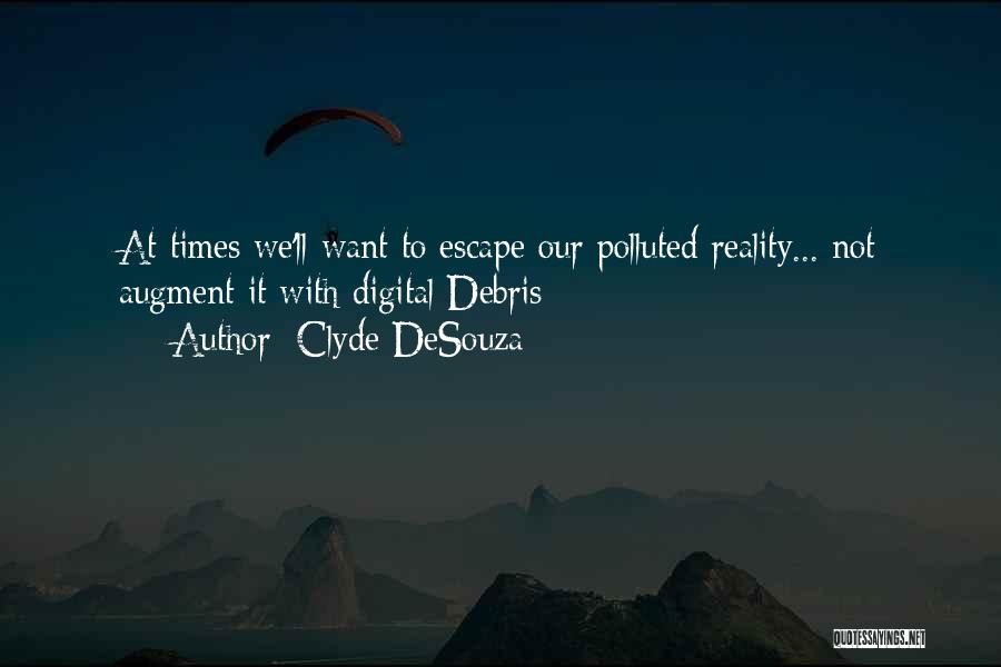 Clyde DeSouza Quotes: At Times We'll Want To Escape Our Polluted Reality... Not Augment It With Digital Debris