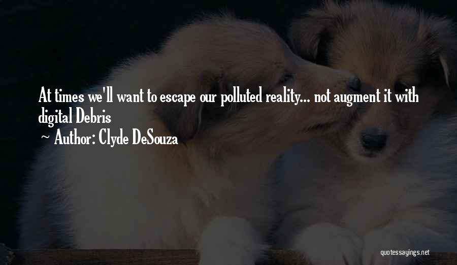 Clyde DeSouza Quotes: At Times We'll Want To Escape Our Polluted Reality... Not Augment It With Digital Debris