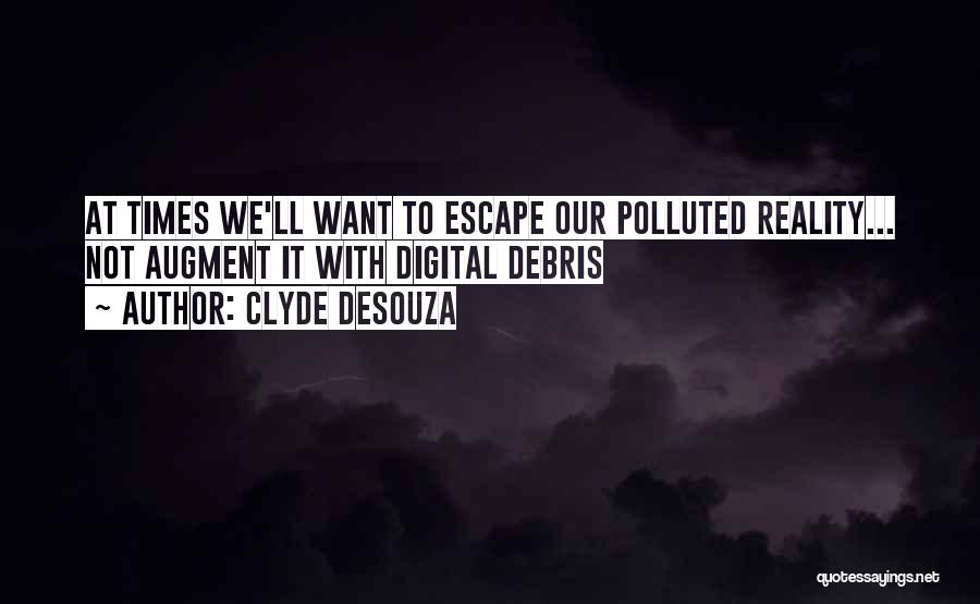 Clyde DeSouza Quotes: At Times We'll Want To Escape Our Polluted Reality... Not Augment It With Digital Debris