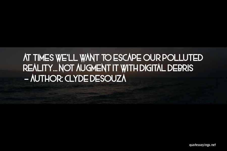 Clyde DeSouza Quotes: At Times We'll Want To Escape Our Polluted Reality... Not Augment It With Digital Debris