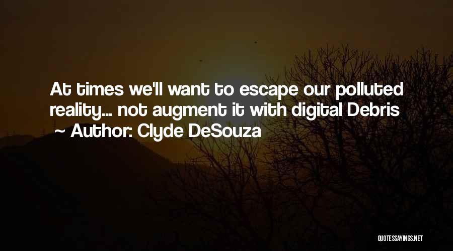 Clyde DeSouza Quotes: At Times We'll Want To Escape Our Polluted Reality... Not Augment It With Digital Debris