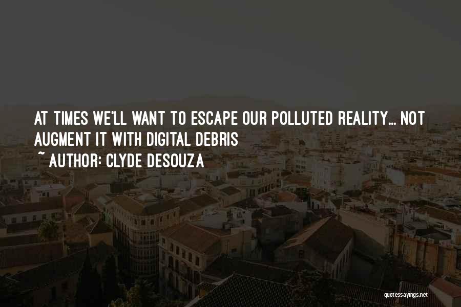 Clyde DeSouza Quotes: At Times We'll Want To Escape Our Polluted Reality... Not Augment It With Digital Debris