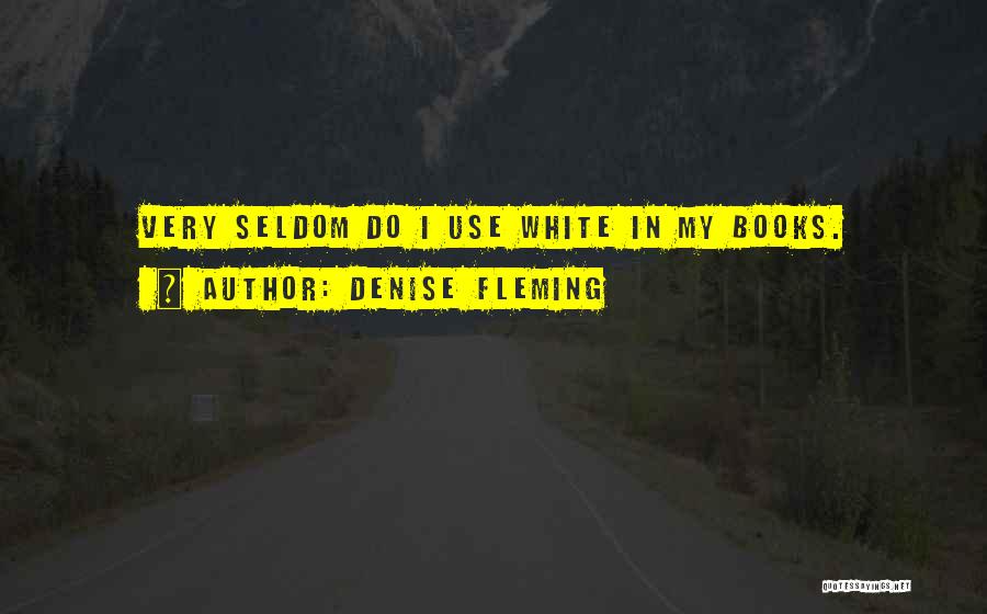 Denise Fleming Quotes: Very Seldom Do I Use White In My Books.