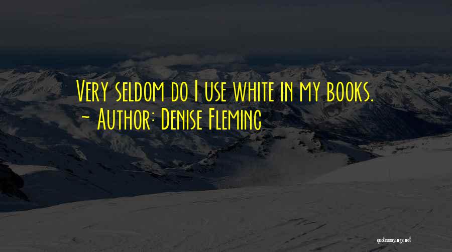 Denise Fleming Quotes: Very Seldom Do I Use White In My Books.