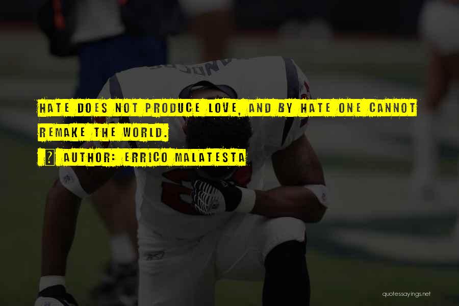 Errico Malatesta Quotes: Hate Does Not Produce Love, And By Hate One Cannot Remake The World.