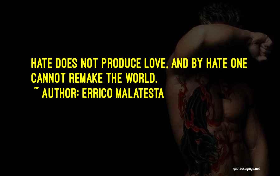 Errico Malatesta Quotes: Hate Does Not Produce Love, And By Hate One Cannot Remake The World.