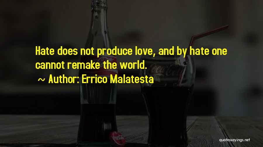 Errico Malatesta Quotes: Hate Does Not Produce Love, And By Hate One Cannot Remake The World.