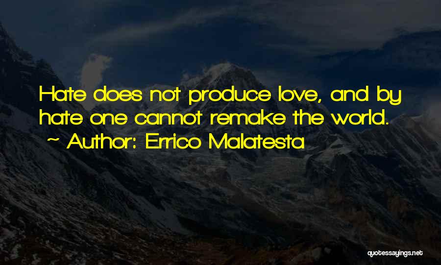 Errico Malatesta Quotes: Hate Does Not Produce Love, And By Hate One Cannot Remake The World.