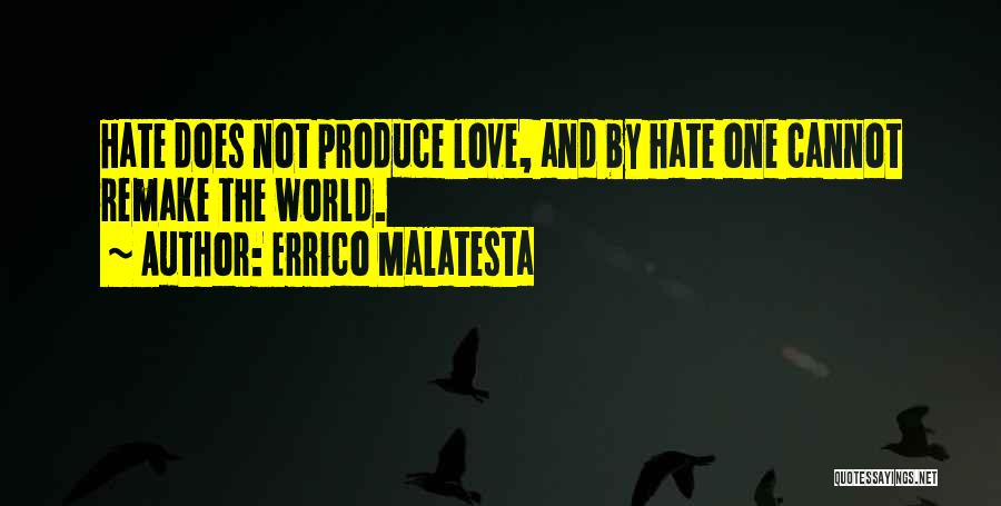 Errico Malatesta Quotes: Hate Does Not Produce Love, And By Hate One Cannot Remake The World.