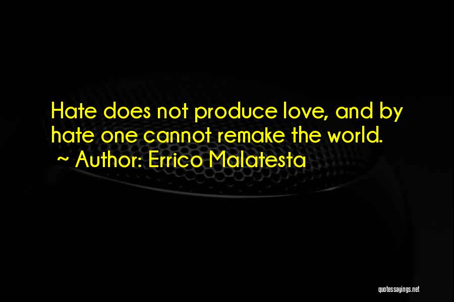 Errico Malatesta Quotes: Hate Does Not Produce Love, And By Hate One Cannot Remake The World.