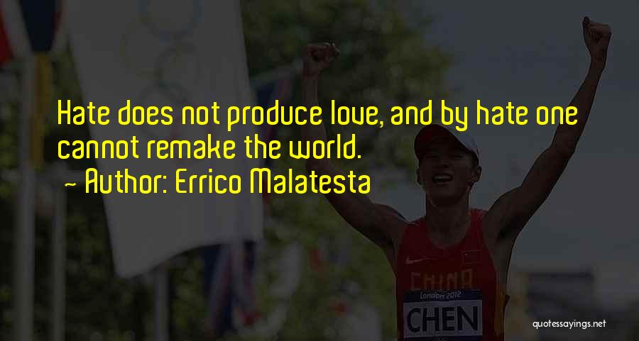 Errico Malatesta Quotes: Hate Does Not Produce Love, And By Hate One Cannot Remake The World.