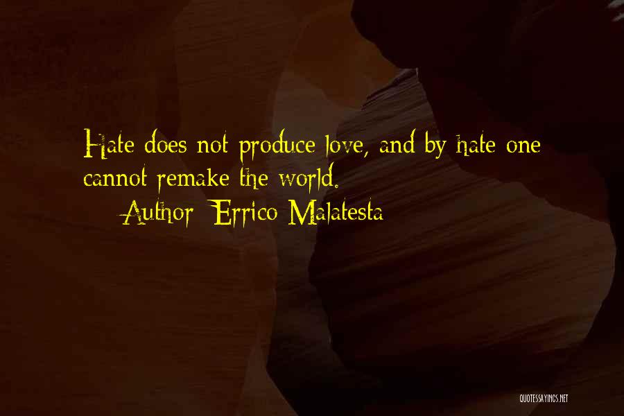 Errico Malatesta Quotes: Hate Does Not Produce Love, And By Hate One Cannot Remake The World.