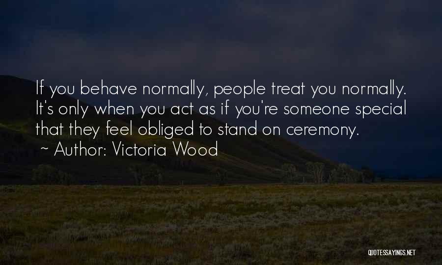 Victoria Wood Quotes: If You Behave Normally, People Treat You Normally. It's Only When You Act As If You're Someone Special That They