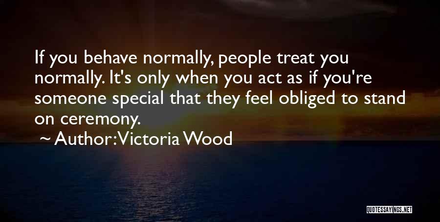 Victoria Wood Quotes: If You Behave Normally, People Treat You Normally. It's Only When You Act As If You're Someone Special That They