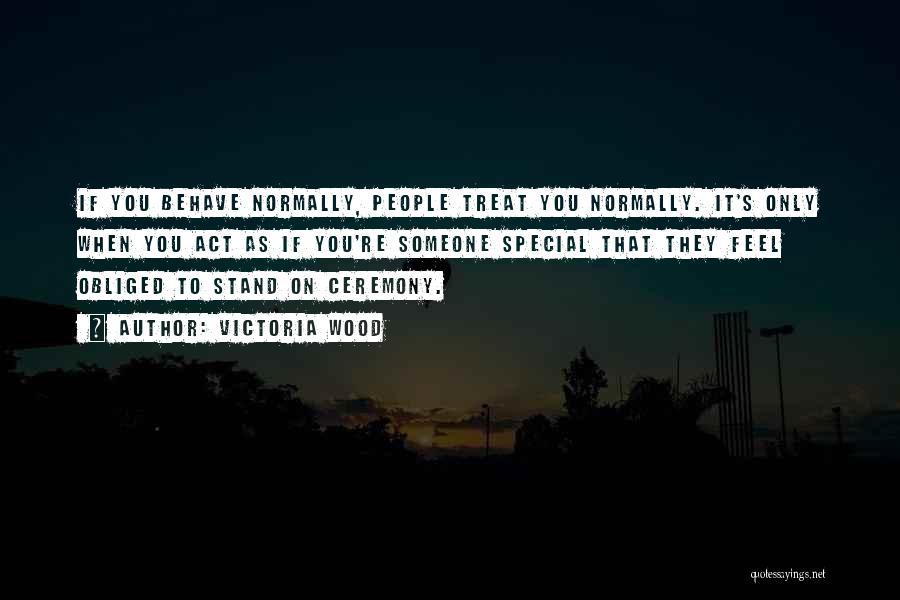 Victoria Wood Quotes: If You Behave Normally, People Treat You Normally. It's Only When You Act As If You're Someone Special That They