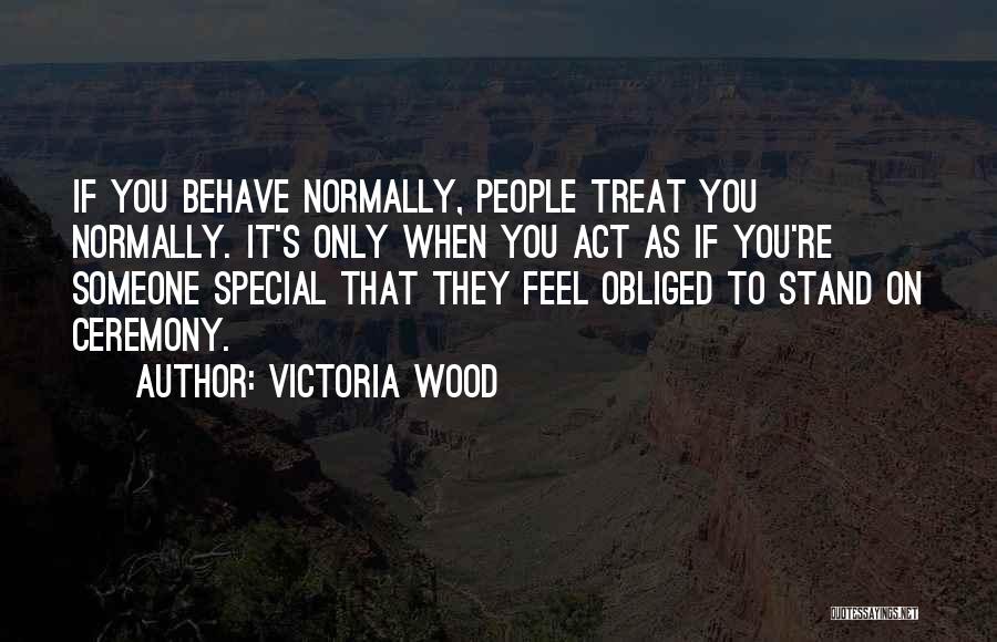 Victoria Wood Quotes: If You Behave Normally, People Treat You Normally. It's Only When You Act As If You're Someone Special That They