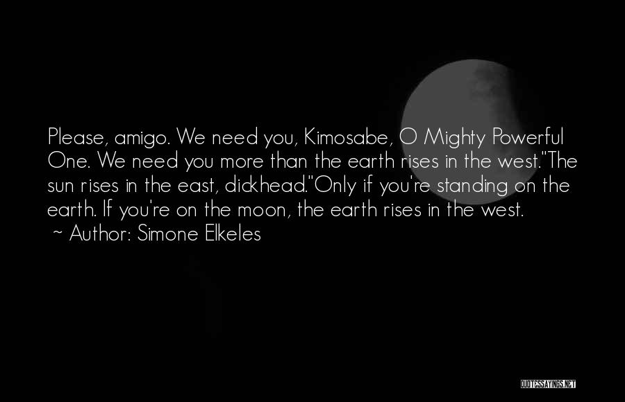 Simone Elkeles Quotes: Please, Amigo. We Need You, Kimosabe, O Mighty Powerful One. We Need You More Than The Earth Rises In The