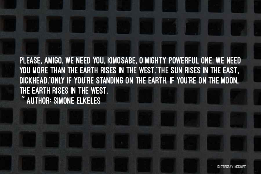 Simone Elkeles Quotes: Please, Amigo. We Need You, Kimosabe, O Mighty Powerful One. We Need You More Than The Earth Rises In The