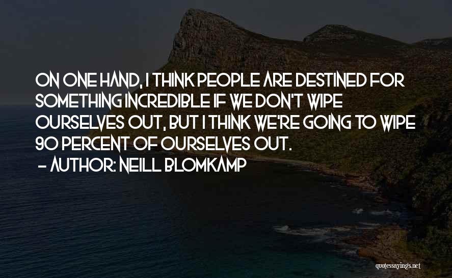 Neill Blomkamp Quotes: On One Hand, I Think People Are Destined For Something Incredible If We Don't Wipe Ourselves Out, But I Think