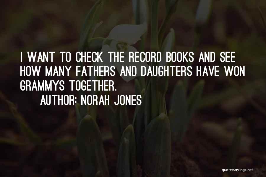 Norah Jones Quotes: I Want To Check The Record Books And See How Many Fathers And Daughters Have Won Grammys Together.