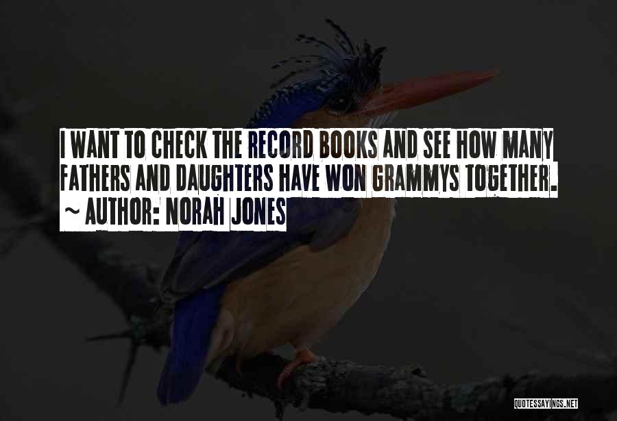 Norah Jones Quotes: I Want To Check The Record Books And See How Many Fathers And Daughters Have Won Grammys Together.