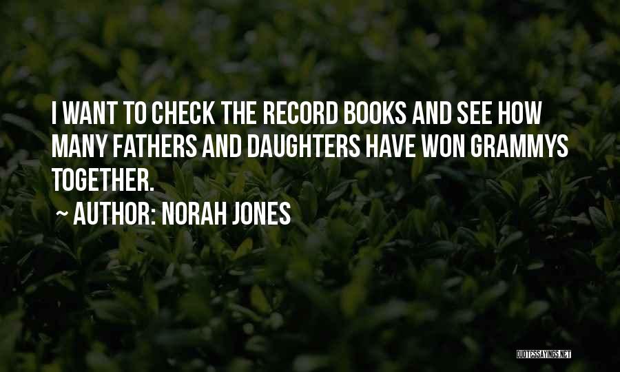 Norah Jones Quotes: I Want To Check The Record Books And See How Many Fathers And Daughters Have Won Grammys Together.