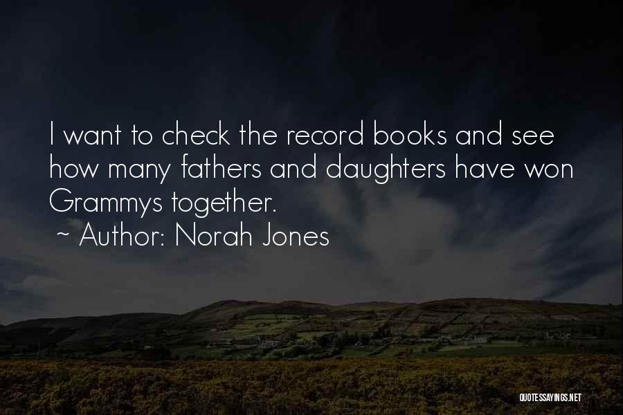 Norah Jones Quotes: I Want To Check The Record Books And See How Many Fathers And Daughters Have Won Grammys Together.