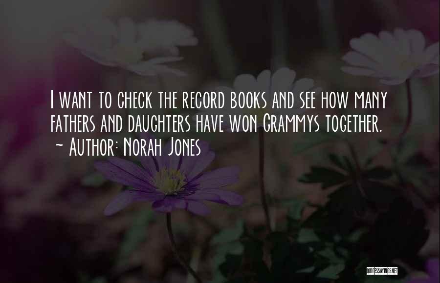 Norah Jones Quotes: I Want To Check The Record Books And See How Many Fathers And Daughters Have Won Grammys Together.