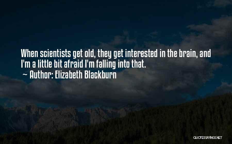 Elizabeth Blackburn Quotes: When Scientists Get Old, They Get Interested In The Brain, And I'm A Little Bit Afraid I'm Falling Into That.