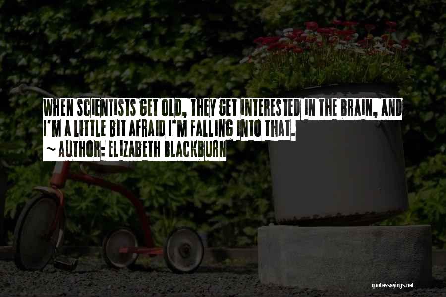 Elizabeth Blackburn Quotes: When Scientists Get Old, They Get Interested In The Brain, And I'm A Little Bit Afraid I'm Falling Into That.