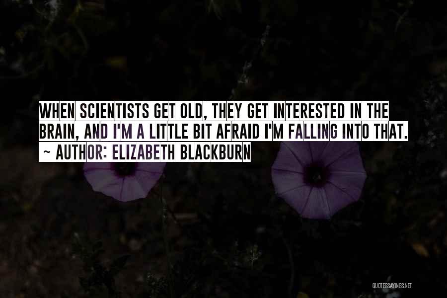 Elizabeth Blackburn Quotes: When Scientists Get Old, They Get Interested In The Brain, And I'm A Little Bit Afraid I'm Falling Into That.